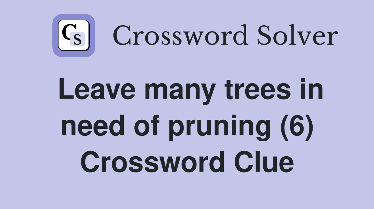 Leave many trees in need of pruning (6) Crossword Clue Answers Crossword Solver